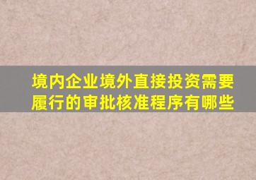 境内企业境外直接投资需要履行的审批核准程序有哪些