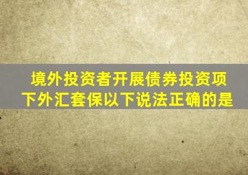 境外投资者开展债券投资项下外汇套保以下说法正确的是