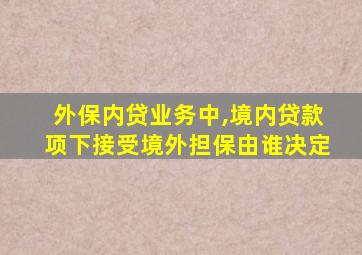 外保内贷业务中,境内贷款项下接受境外担保由谁决定
