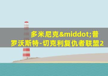 多米尼克·普罗沃斯特-切克利复仇者联盟2