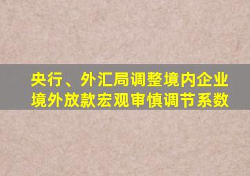 央行、外汇局调整境内企业境外放款宏观审慎调节系数