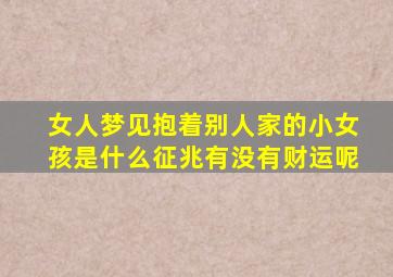 女人梦见抱着别人家的小女孩是什么征兆有没有财运呢