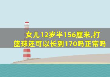 女儿12岁半156厘米,打篮球还可以长到170吗正常吗