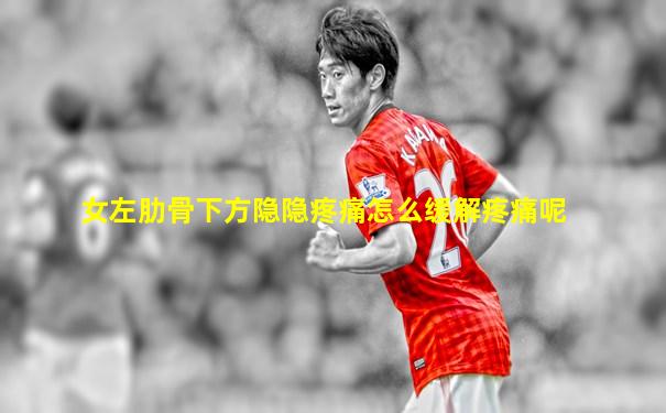 女左肋骨下方隐隐疼痛怎么缓解疼痛呢