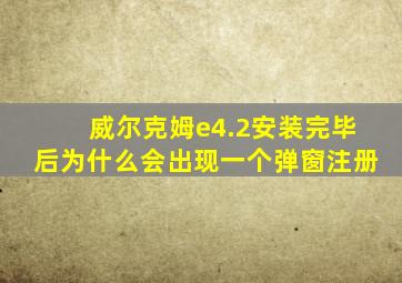 威尔克姆e4.2安装完毕后为什么会出现一个弹窗注册