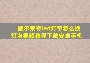 威尔莱特led灯带怎么换灯泡视频教程下载安卓手机