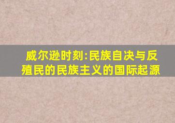 威尔逊时刻:民族自决与反殖民的民族主义的国际起源