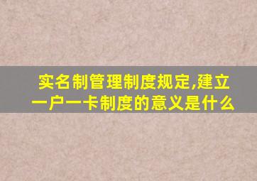实名制管理制度规定,建立一户一卡制度的意义是什么