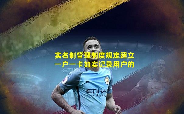 实名制管理制度规定建立一户一卡如实记录用户的