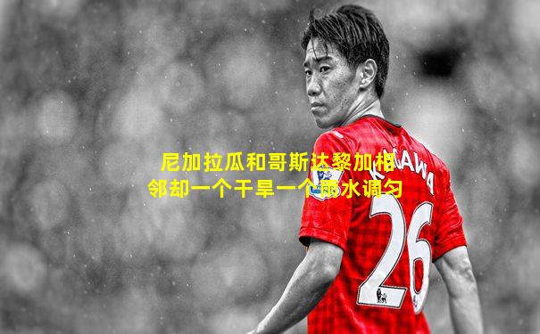 尼加拉瓜和哥斯达黎加相邻却一个干旱一个雨水调匀