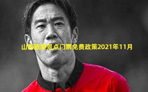 山西旅游景点门票免费政策2021年11月