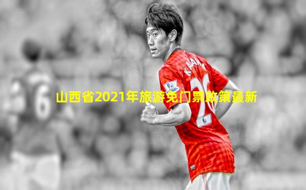 山西省2021年旅游免门票政策最新