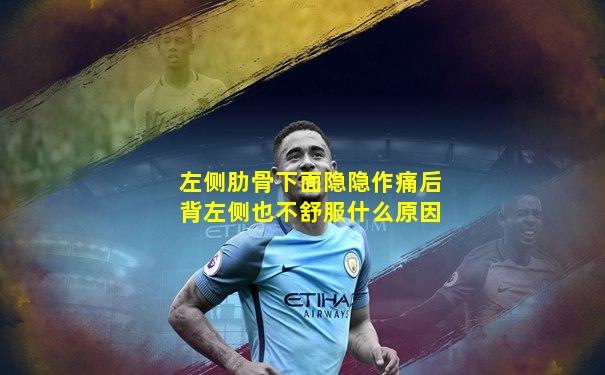 左侧肋骨下面隐隐作痛后背左侧也不舒服什么原因