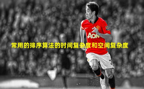 常用的排序算法的时间复杂度和空间复杂度