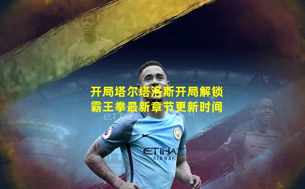 开局塔尔塔洛斯开局解锁霸王拳最新章节更新时间