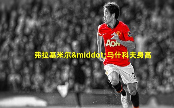 弗拉基米尔·马什科夫身高