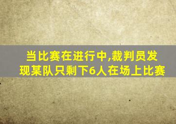 当比赛在进行中,裁判员发现某队只剩下6人在场上比赛