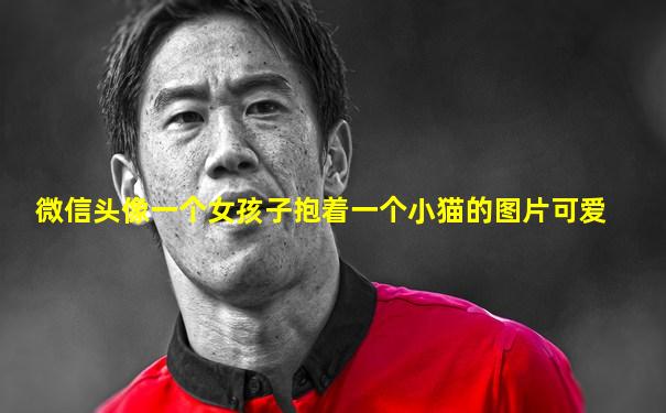 微信头像一个女孩子抱着一个小猫的图片可爱