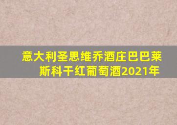 意大利圣思维乔酒庄巴巴莱斯科干红葡萄酒2021年
