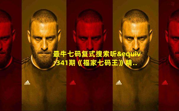 最牛七码复式搜索听≡341期《福家七码王》精..登