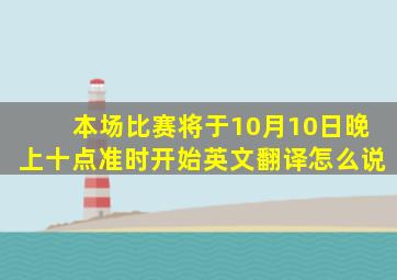 本场比赛将于10月10日晚上十点准时开始英文翻译怎么说