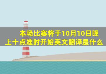 本场比赛将于10月10日晚上十点准时开始英文翻译是什么