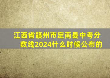江西省赣州市定南县中考分数线2024什么时候公布的