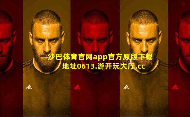 沙巴体育官网app官方原版下载地址0613.游开玩大厅.cc