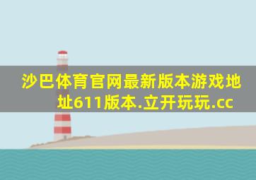 沙巴体育官网最新版本游戏地址611版本.立开玩玩.cc