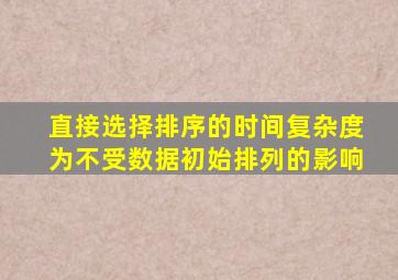 直接选择排序的时间复杂度为不受数据初始排列的影响