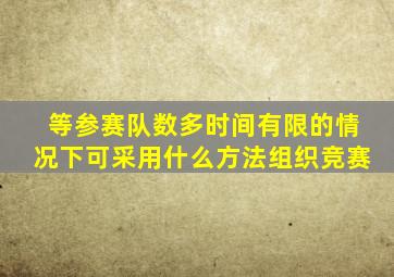 等参赛队数多时间有限的情况下可采用什么方法组织竞赛