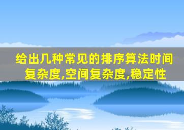 给出几种常见的排序算法时间复杂度,空间复杂度,稳定性