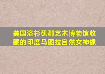 美国洛杉矶郡艺术博物馆收藏的印度马图拉自然女神像
