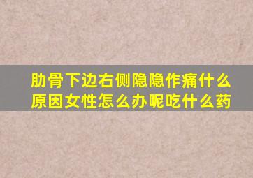 肋骨下边右侧隐隐作痛什么原因女性怎么办呢吃什么药