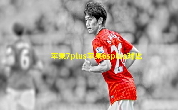 苹果7plus苹果6splus对比