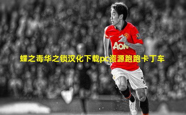 蝶之毒华之锁汉化下载pc资源跑跑卡丁车