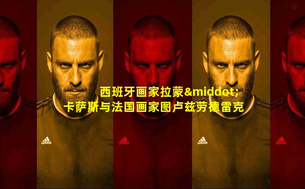 西班牙画家拉蒙·卡萨斯与法国画家图卢兹劳德雷克