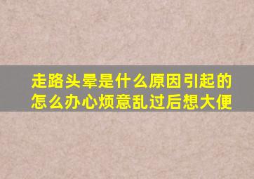 走路头晕是什么原因引起的怎么办心烦意乱过后想大便