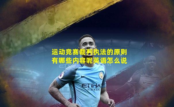 运动竞赛裁判执法的原则有哪些内容呢英语怎么说