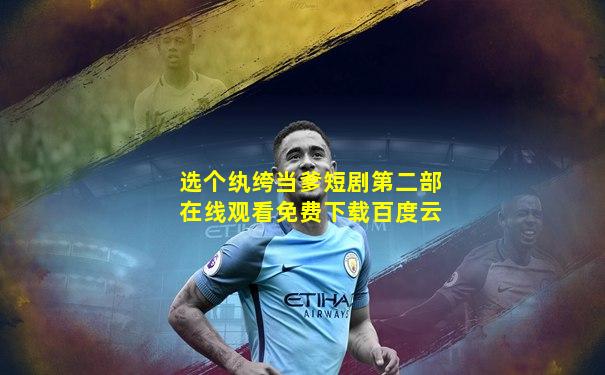 选个纨绔当爹短剧第二部在线观看免费下载百度云
