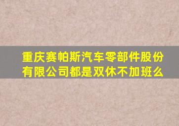重庆赛帕斯汽车零部件股份有限公司都是双休不加班么