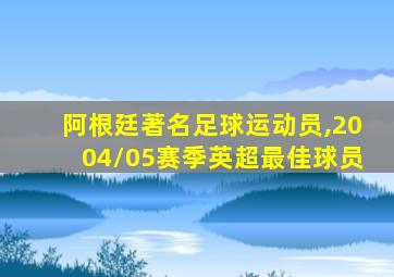 阿根廷著名足球运动员,2004/05赛季英超最佳球员