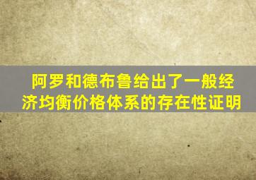 阿罗和德布鲁给出了一般经济均衡价格体系的存在性证明