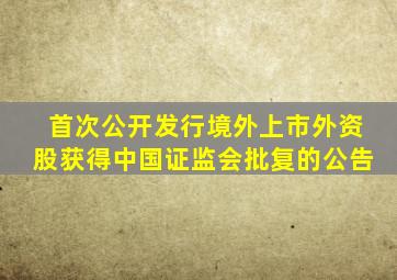 首次公开发行境外上市外资股获得中国证监会批复的公告